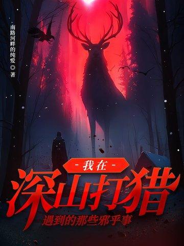 我在深山打猎遇到的那些邪乎事在线观看