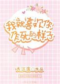 我就喜欢你作死的样子全文