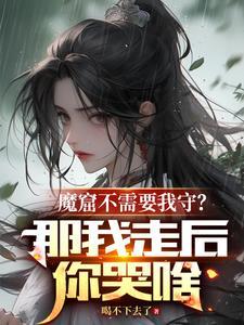 魔窟不需要我守?那我走后你哭啥gl